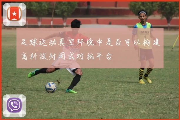 足球运动真空环境中是否可以构建高科技封闭式对抗平台