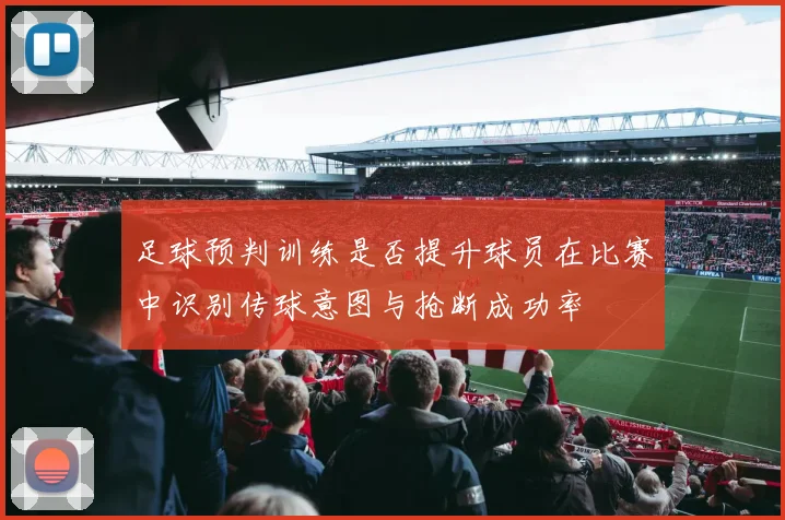 足球预判训练是否提升球员在比赛中识别传球意图与抢断成功率