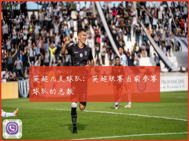 英超几支球队:英超联赛当前参赛球队的总数
