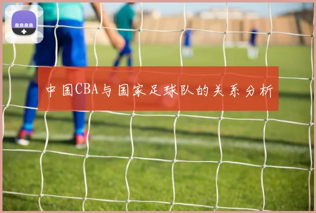中国CBA与国家足球队的关系分析