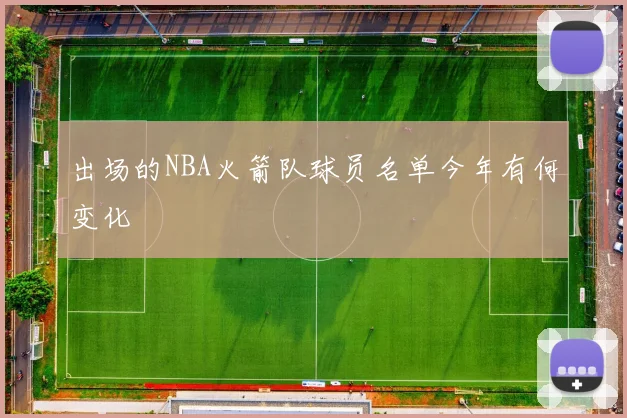 出场的NBA火箭队球员名单今年有何变化