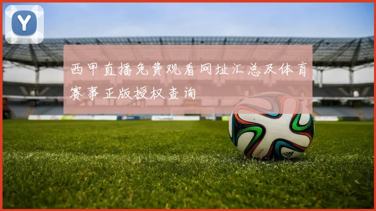 西甲直播免费观看网址汇总及体育赛事正版授权查询
