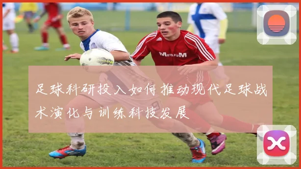 足球科研投入如何推动现代足球战术演化与训练科技发展