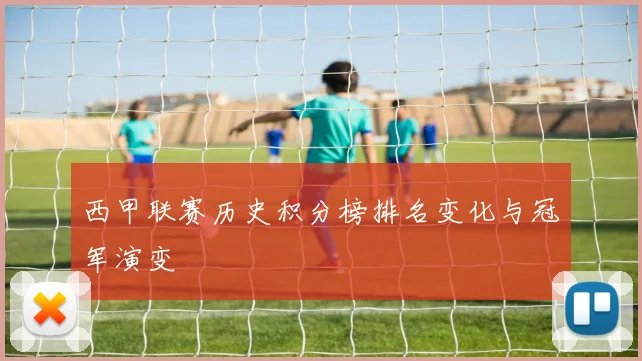 西甲联赛历史积分榜排名变化与冠军演变