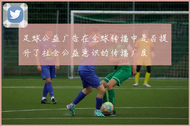 足球公益广告在全球转播中是否提升了社会公益意识的传播广度