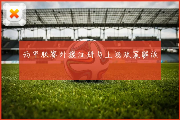西甲联赛外援注册与上场政策解读