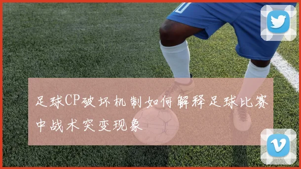足球CP破坏机制如何解释足球比赛中战术突变现象