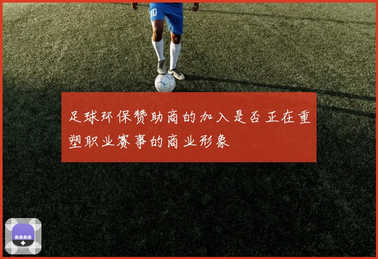 足球环保赞助商的加入是否正在重塑职业赛事的商业形象