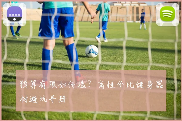 预算有限如何选？高性价比健身器材避坑手册