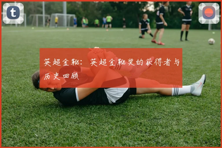 英超金靴：英超金靴奖的获得者与历史回顾